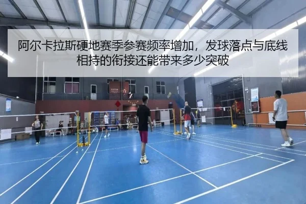 阿尔卡拉斯硬地赛季参赛频率增加，发球落点与底线相持的衔接还能带来多少突破