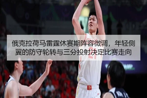俄克拉荷马雷霆休赛期阵容微调，年轻侧翼的防守轮转与三分投射决定比赛走向